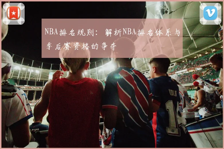NBA排名规则：解析NBA排名体系与季后赛资格的争夺