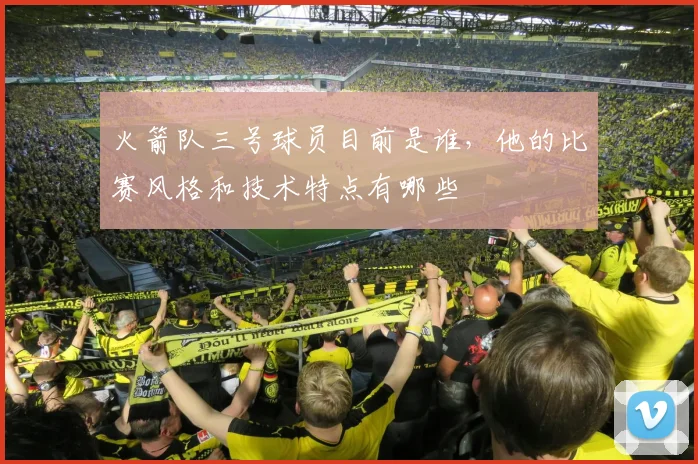 火箭队三号球员目前是谁，他的比赛风格和技术特点有哪些