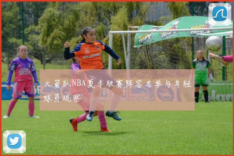 火箭队NBA夏季联赛阵容名单与年轻球员观察