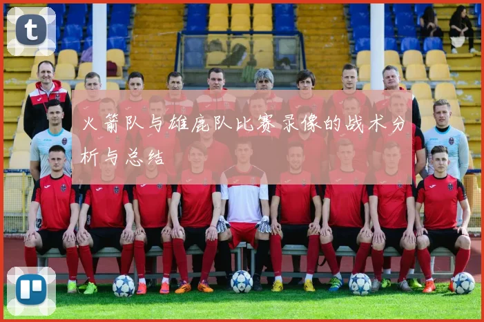 火箭队与雄鹿队比赛录像的战术分析与总结