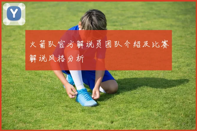 火箭队官方解说员团队介绍及比赛解说风格分析