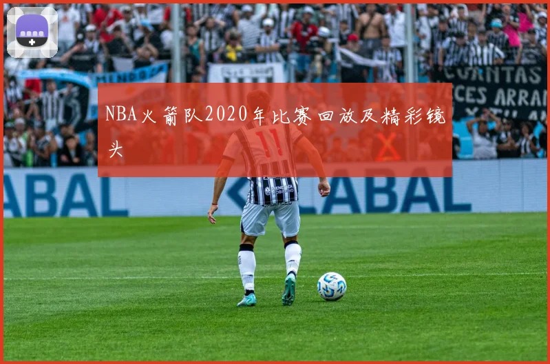 NBA火箭队2020年比赛回放及精彩镜头