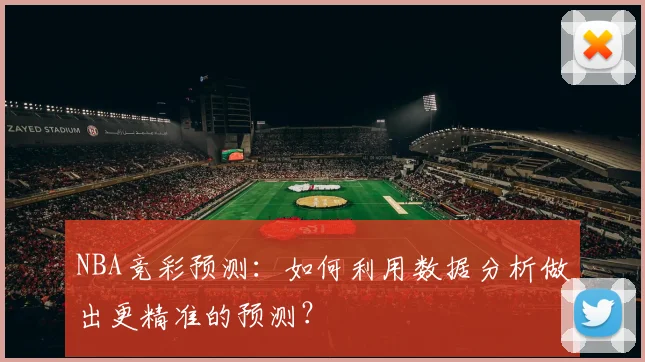 NBA竞彩预测：如何利用数据分析做出更精准的预测？