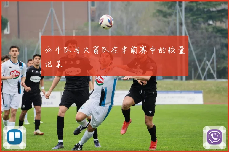 公牛队与火箭队在季前赛中的较量记录